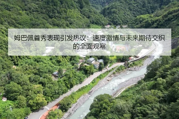 姆巴佩首秀表现引发热议：速度激情与未来期待交织的全面观察