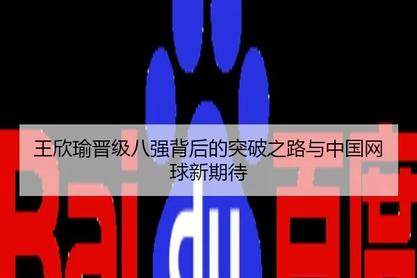 王欣瑜晋级八强背后的突破之路与中国网球新期待