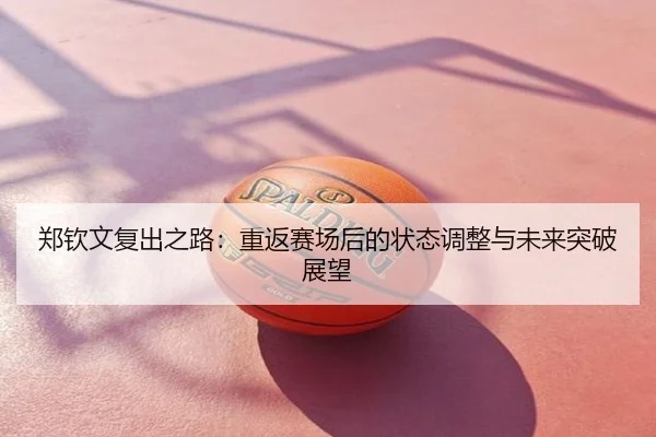 郑钦文复出之路：重返赛场后的状态调整与未来突破展望