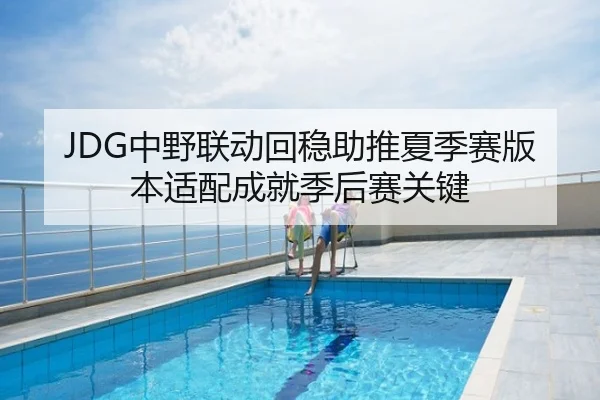 JDG中野联动回稳助推夏季赛版本适配成就季后赛关键