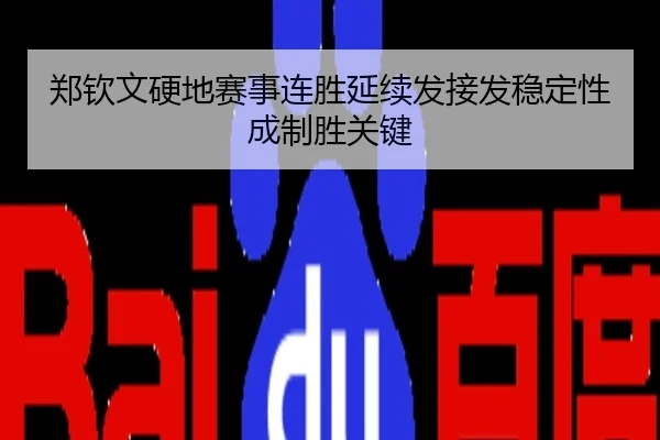 郑钦文硬地赛事连胜延续发接发稳定性成制胜关键