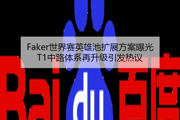 Faker世界赛英雄池扩展方案曝光 T1中路体系再升级引发热议