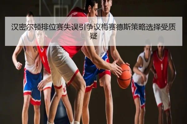 汉密尔顿排位赛失误引争议梅赛德斯策略选择受质疑